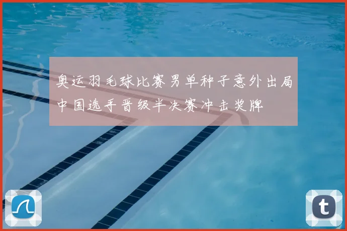 奥运羽毛球比赛男单种子意外出局中国选手晋级半决赛冲击奖牌