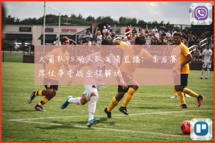 火箭队vs湖人队高清直播:季后赛席位争夺战全程解说