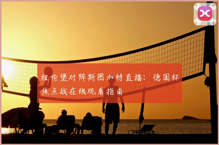 纽伦堡对阵斯图加特直播:德国杯焦点战在线观看指南