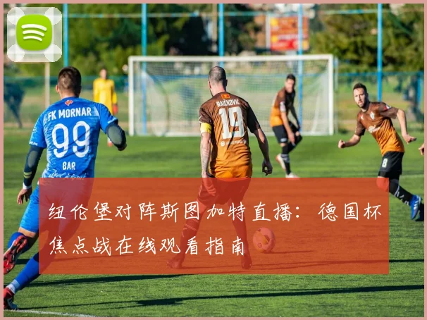 纽伦堡对阵斯图加特直播:德国杯焦点战在线观看指南