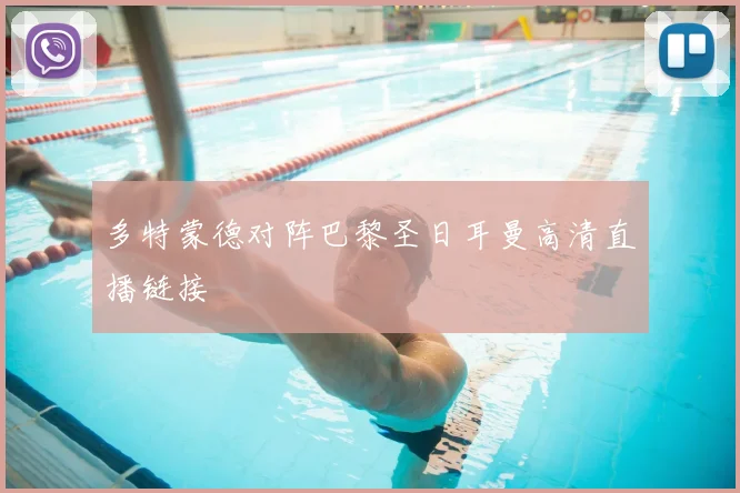 多特蒙德对阵巴黎圣日耳曼高清直播链接
