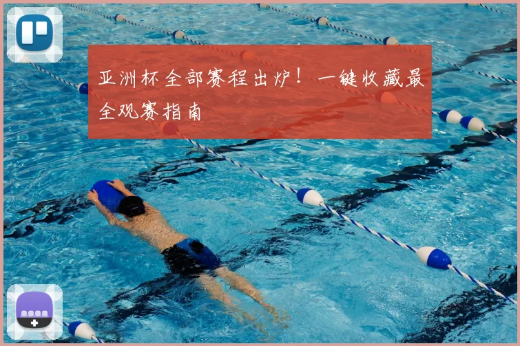 亚洲杯全部赛程出炉!一键收藏最全观赛指南