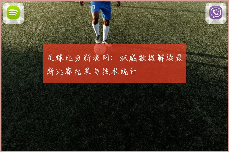 足球比分新浪网:权威数据解读最新比赛结果与技术统计