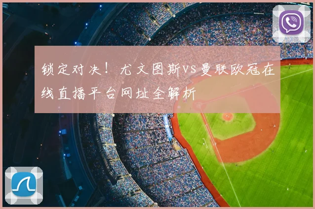 锁定对决！尤文图斯vs曼联欧冠在线直播平台网址全解析