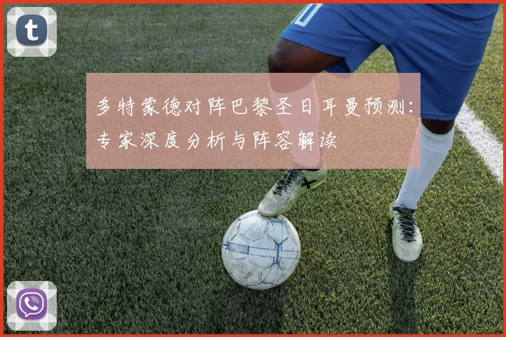 多特蒙德对阵巴黎圣日耳曼预测：专家深度分析与阵容解读