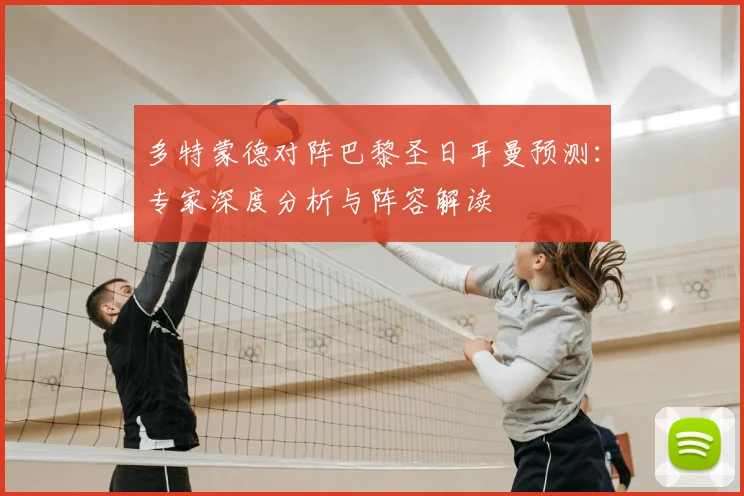 多特蒙德对阵巴黎圣日耳曼预测：专家深度分析与阵容解读