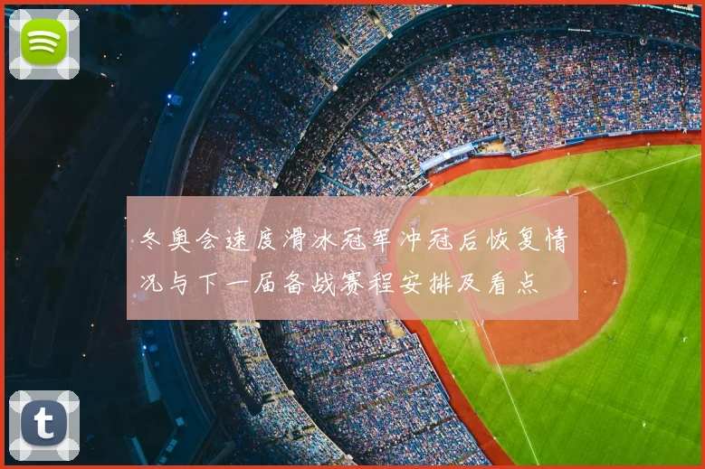 冬奥会速度滑冰冠军冲冠后恢复情况与下一届备战赛程安排及看点