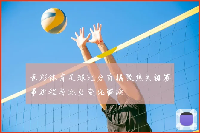 竟彩体育足球比分直播聚焦关键赛事进程与比分变化解读