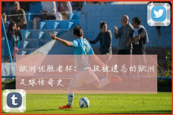 欧洲优胜者杯:一段被遗忘的欧洲足球传奇史