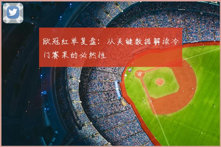 欧冠红单复盘:从关键数据解读冷门赛果的必然性