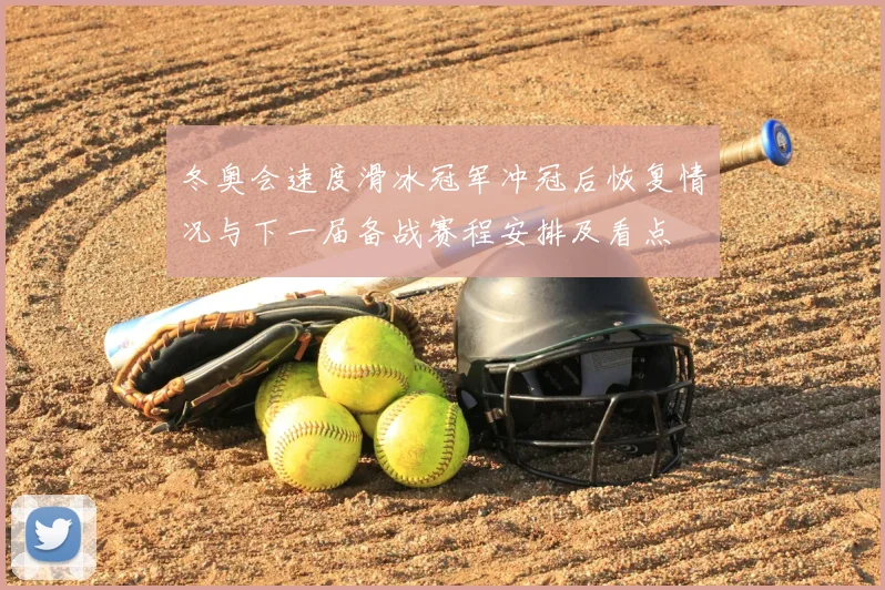 冬奥会速度滑冰冠军冲冠后恢复情况与下一届备战赛程安排及看点