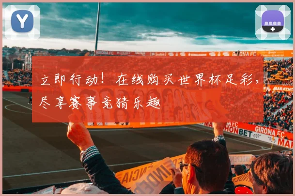 立即行动！在线购买世界杯足彩，尽享赛事竞猜乐趣
