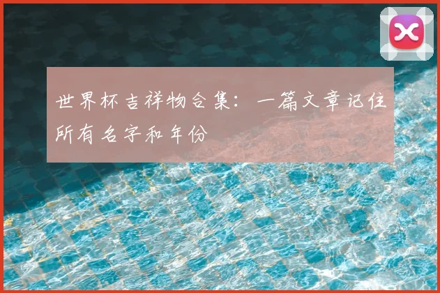 世界杯吉祥物合集：一篇文章记住所有名字和年份