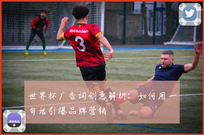 世界杯广告词创意解析：如何用一句话引爆品牌营销