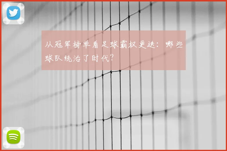 从冠军榜单看足球霸权更迭：哪些球队统治了时代？