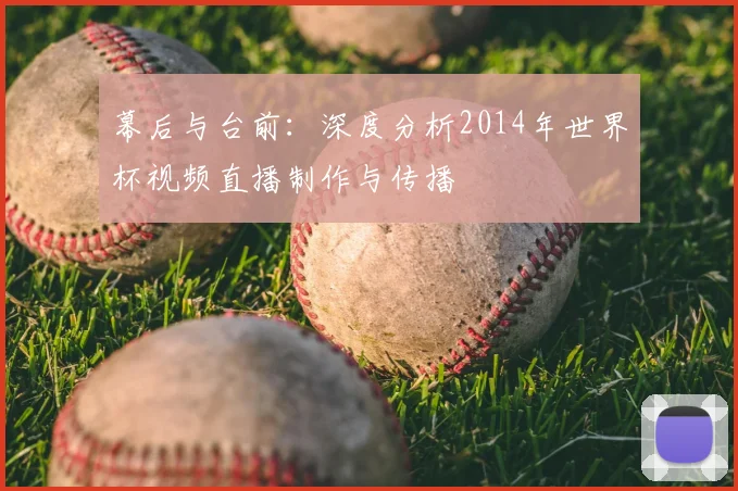 幕后与台前：深度分析2014年世界杯视频直播制作与传播