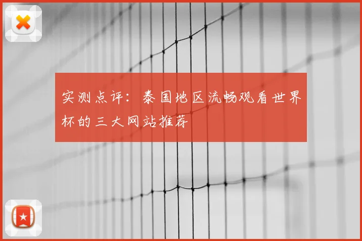 实测点评：泰国地区流畅观看世界杯的三大网站推荐