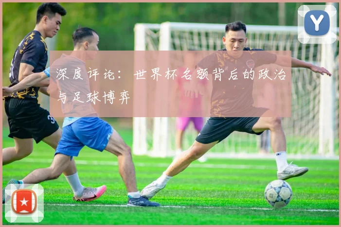 深度评论：世界杯名额背后的政治与足球博弈