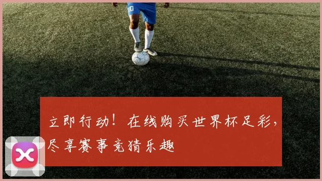 立即行动！在线购买世界杯足彩，尽享赛事竞猜乐趣