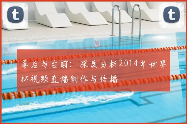 幕后与台前：深度分析2014年世界杯视频直播制作与传播