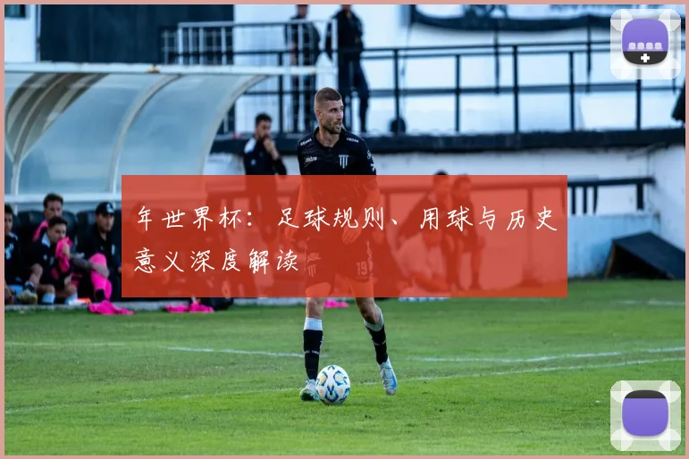年世界杯：足球规则、用球与历史意义深度解读